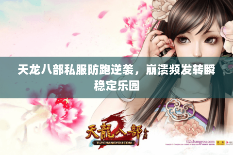 天龙八部私服防跑逆袭，崩溃频发转瞬稳定乐园