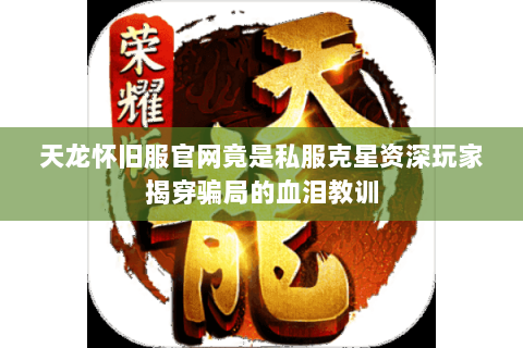 天龙怀旧服官网竟是私服克星资深玩家揭穿骗局的血泪教训