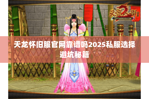 天龙怀旧服官网靠谱吗2025私服选择避坑秘籍