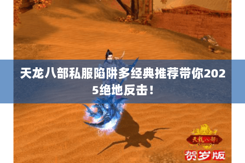 天龙八部私服陷阱多经典推荐带你2025绝地反击！