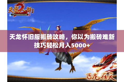 天龙怀旧服搬砖攻略，你以为搬砖难新技巧轻松月入5000+