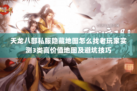天龙八部私服隐藏地图怎么找老玩家实测3类高价值地图及避坑技巧 天龙八部私服隐藏地图怎么找老玩家实测3类高价值地图及避坑技巧