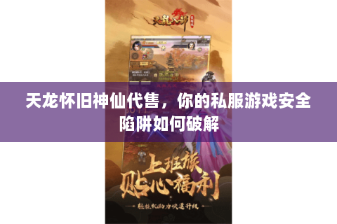 天龙怀旧神仙代售，你的私服游戏安全陷阱如何破解
