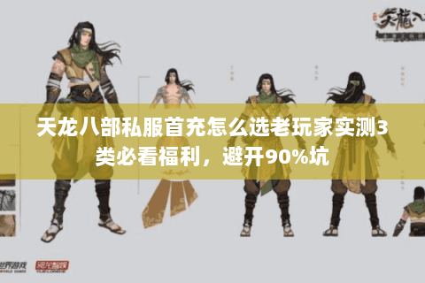 天龙八部私服首充怎么选老玩家实测3类必看福利，避开90%坑