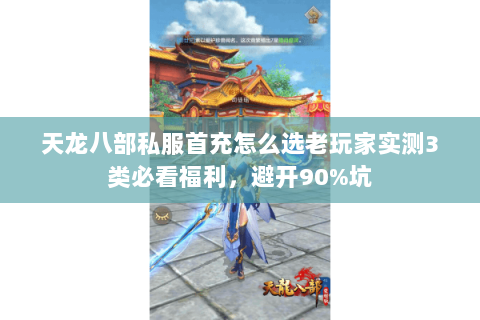 天龙八部私服首充怎么选老玩家实测3类必看福利，避开90%坑