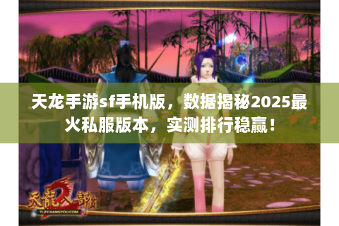 天龙手游sf手机版，数据揭秘2025最火私服版本，实测排行稳赢！