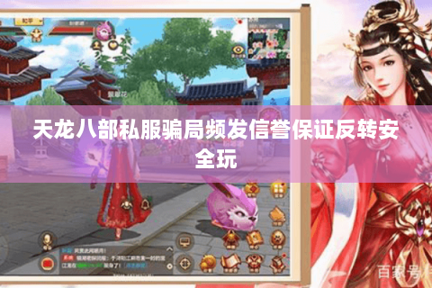 天龙八部私服骗局频发信誉保证反转安全玩