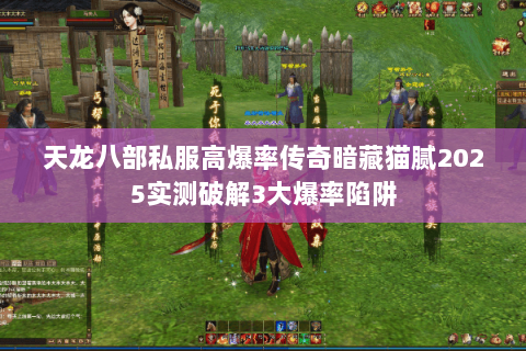 天龙八部私服高爆率传奇暗藏猫腻2025实测破解3大爆率陷阱