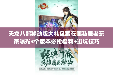 天龙八部移动版大礼包藏在哪私服老玩家曝光3个版本必抢福利+避坑技巧