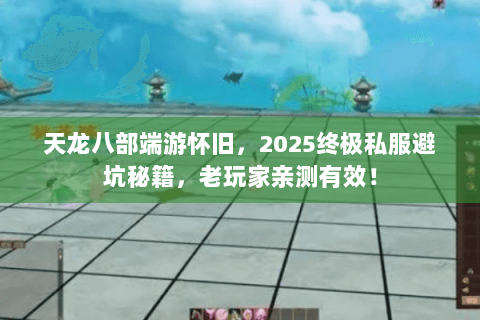 天龙八部端游怀旧，2025终极私服避坑秘籍，老玩家亲测有效！