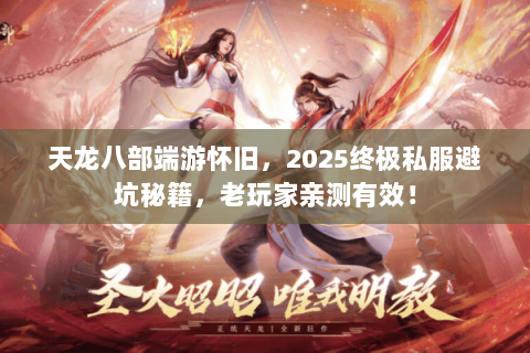 天龙八部端游怀旧，2025终极私服避坑秘籍，老玩家亲测有效！
