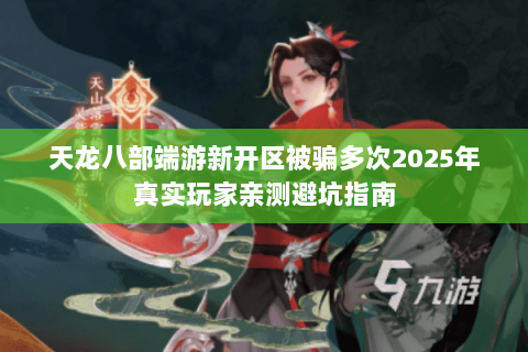 天龙八部端游新开区被骗多次2025年真实玩家亲测避坑指南