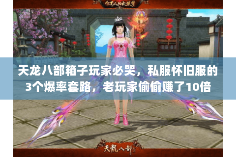 天龙八部箱子玩家必哭，私服怀旧服的3个爆率套路，老玩家偷偷赚了10倍