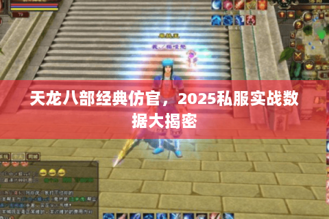 天龙八部经典仿官，2025私服实战数据大揭密