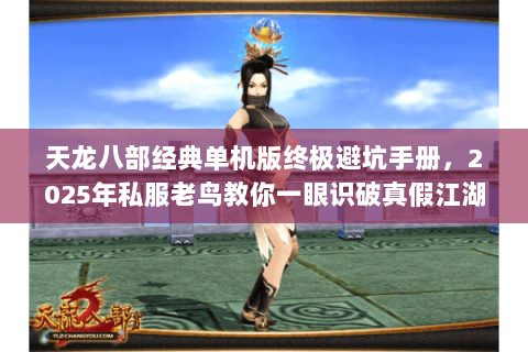 天龙八部经典单机版终极避坑手册，2025年私服老鸟教你一眼识破真假江湖