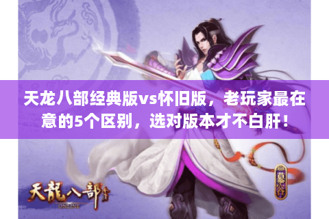 天龙八部经典版vs怀旧版,老玩家最在意的5个区别,选对版本才不白肝! 天龙八部经典版vs怀旧版,老玩家最在意的5个区别,选对版本才不白肝!