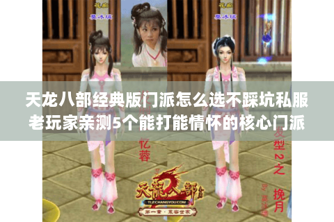 天龙八部经典版门派怎么选不踩坑私服老玩家亲测5个能打能情怀的核心门派