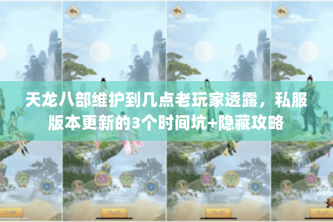 天龙八部维护到几点老玩家透露，私服版本更新的3个时间坑+隐藏攻略