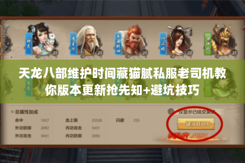 天龙八部维护时间藏猫腻私服老司机教你版本更新抢先知+避坑技巧