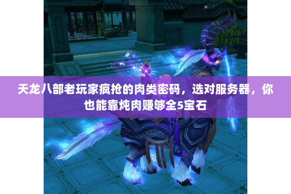 天龙八部老玩家疯抢的肉类密码，选对服务器，你也能靠炖肉赚够全5宝石