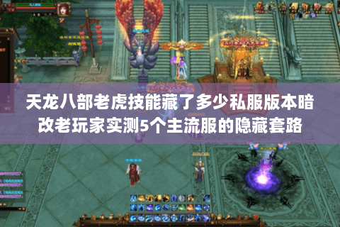 天龙八部老虎技能藏了多少私服版本暗改老玩家实测5个主流服的隐藏套路