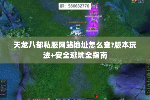天龙八部私服网站地址怎么查?版本玩法+安全避坑全指南