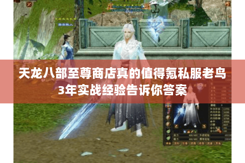 天龙八部至尊商店真的值得氪私服老鸟3年实战经验告诉你答案