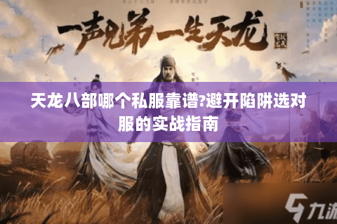 天龙八部哪个私服靠谱?避开陷阱选对服的实战指南