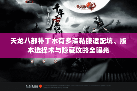 天龙八部补丁水有多深私服适配坑、版本选择术与隐藏攻略全曝光