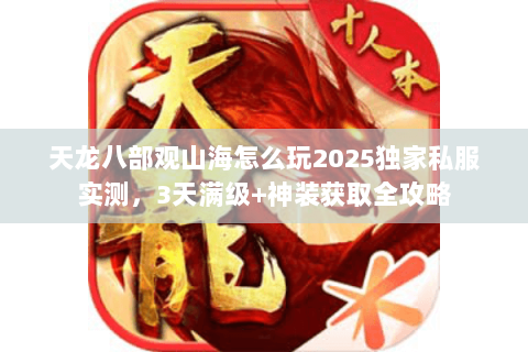 天龙八部观山海怎么玩2025独家私服实测，3天满级+神装获取全攻略
