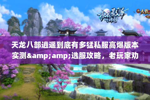 天龙八部逍遥到底有多猛私服高爆版本实测&选服攻略,老玩家劝你别乱玩 天龙八部逍遥到底有多猛私服高爆版本实测&选服攻略,老玩家劝你别乱玩