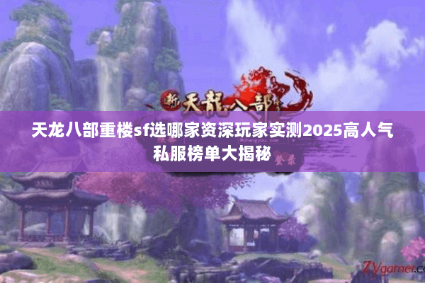 天龙八部重楼sf选哪家资深玩家实测2025高人气私服榜单大揭秘
