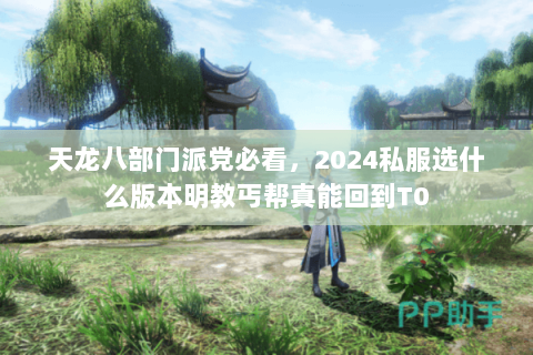 天龙八部门派党必看，2024私服选什么版本明教丐帮真能回到T0