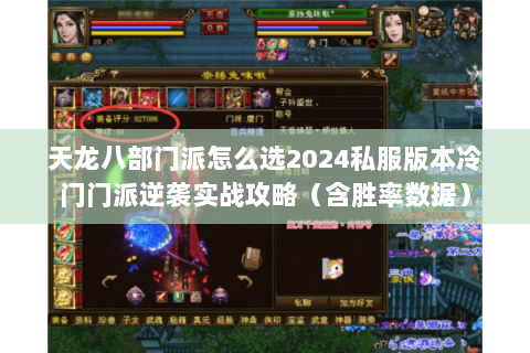 天龙八部门派怎么选2024私服版本冷门门派逆袭实战攻略（含胜率数据）