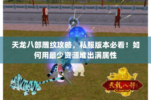 天龙八部雕纹攻略，私服版本必看！如何用最少资源堆出满属性