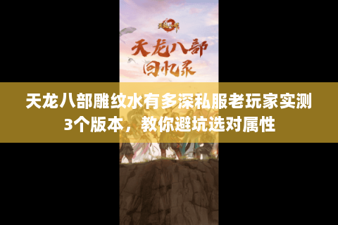 天龙八部雕纹水有多深私服老玩家实测3个版本，教你避坑选对属性