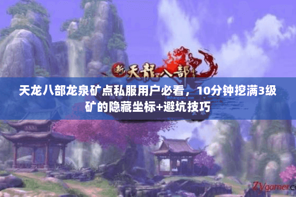 天龙八部龙泉矿点私服用户必看,10分钟挖满3级矿的隐藏坐标+避坑技巧 天龙八部龙泉矿点私服用户必看,10分钟挖满3级矿的隐藏坐标+避坑技巧