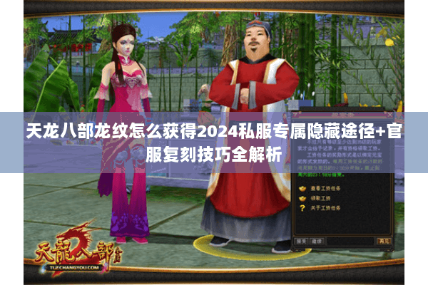 天龙八部龙纹怎么获得2024私服专属隐藏途径+官服复刻技巧全解析