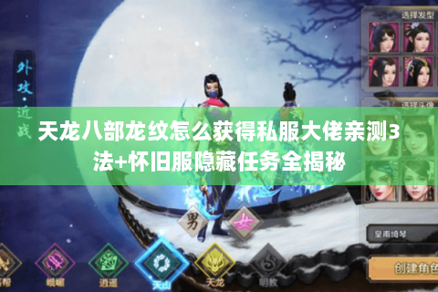 天龙八部龙纹怎么获得私服大佬亲测3法+怀旧服隐藏任务全揭秘