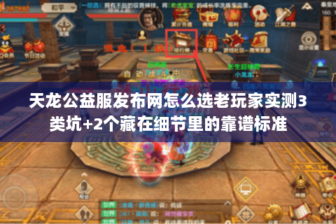 天龙公益服发布网怎么选老玩家实测3类坑+2个藏在细节里的靠谱标准