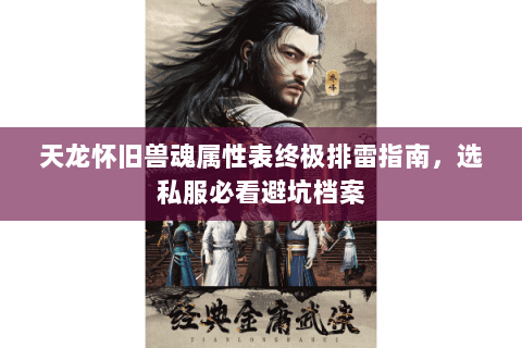 天龙怀旧兽魂属性表终极排雷指南，选私服必看避坑档案