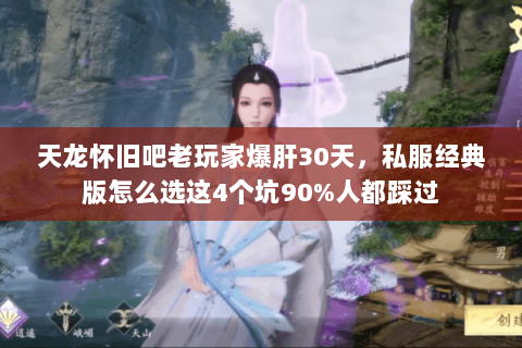 天龙怀旧吧老玩家爆肝30天，私服经典版怎么选这4个坑90%人都踩过