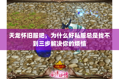 天龙怀旧服吧，为什么好私服总是找不到三步解决你的烦恼