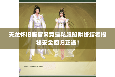 天龙怀旧服官网竟是私服陷阱终结者揭秘安全回归正途! 天龙怀旧服官网竟是私服陷阱终结者揭秘安全回归正途!