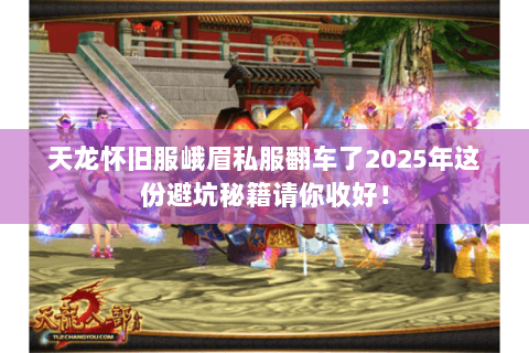 天龙怀旧服峨眉私服翻车了2025年这份避坑秘籍请你收好！