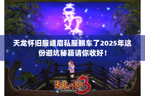 天龙怀旧服峨眉私服翻车了2025年这份避坑秘籍请你收好！