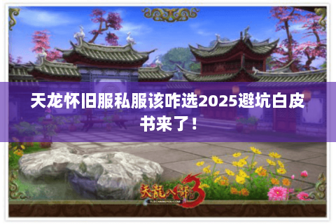 天龙怀旧服私服该咋选2025避坑白皮书来了！