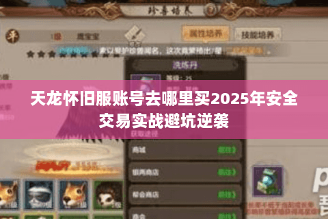 天龙怀旧服账号去哪里买2025年安全交易实战避坑逆袭