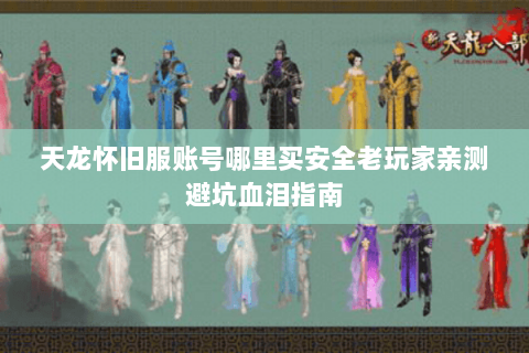 天龙怀旧服账号哪里买安全老玩家亲测避坑血泪指南
