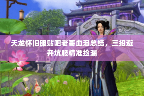 天龙怀旧服贴吧老哥血泪总结，三招避开坑服精准捡漏